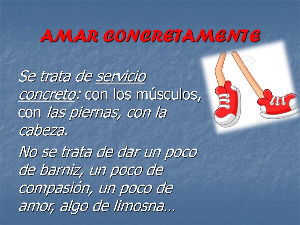 AMAR CONCRETAMENTE Se trata de servicio concreto: con los músculos, con las piernas, con la cabeza.