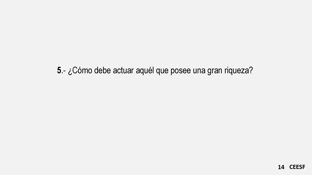 5.- ¿Cómo debe actuar aquél que posee una gran riqueza