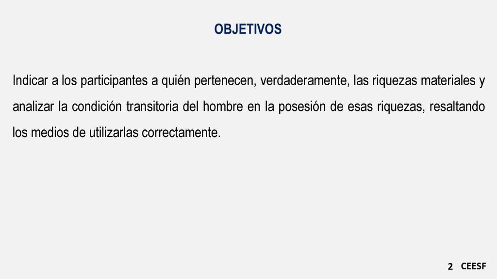 Indicar a los participantes a quién pertenecen, verdaderamente, las riquezas materiales y analizar la condición transitoria del hombre en la posesión de esas riquezas, resaltando los medios de utilizarlas correctamente.