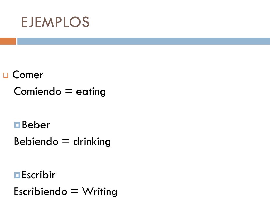 EJEMPLOS Comer Comiendo = eating Beber Bebiendo = drinking Escribir