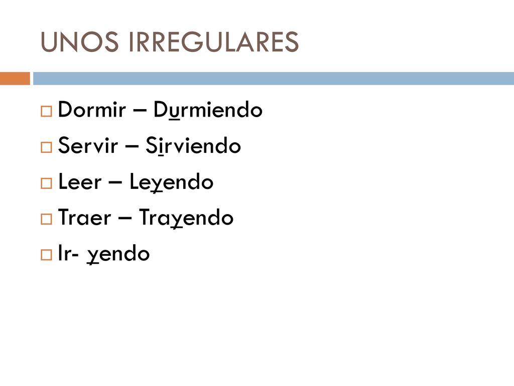 UNOS IRREGULARES Dormir – Durmiendo Servir – Sirviendo Leer – Leyendo