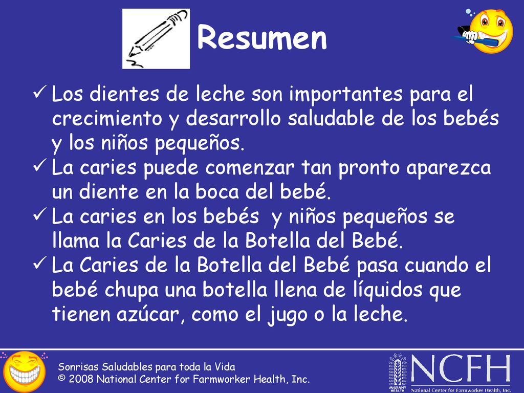 Resumen Los dientes de leche son importantes para el crecimiento y desarrollo saludable de los bebés y los niños pequeños.