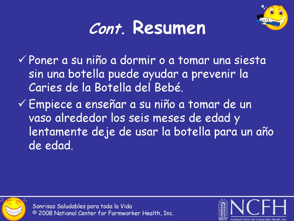 Cont. Resumen Poner a su niño a dormir o a tomar una siesta sin una botella puede ayudar a prevenir la Caries de la Botella del Bebé.