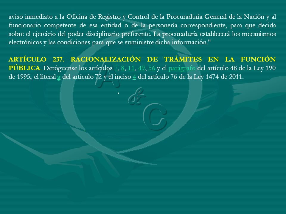 aviso inmediato a la Oficina de Registro y Control de la Procuraduría General de la Nación y al funcionario competente de esa entidad o de la personería correspondiente, para que decida sobre el ejercicio del poder disciplinario preferente. La procuraduría establecerá los mecanismos electrónicos y las condiciones para que se suministre dicha información.