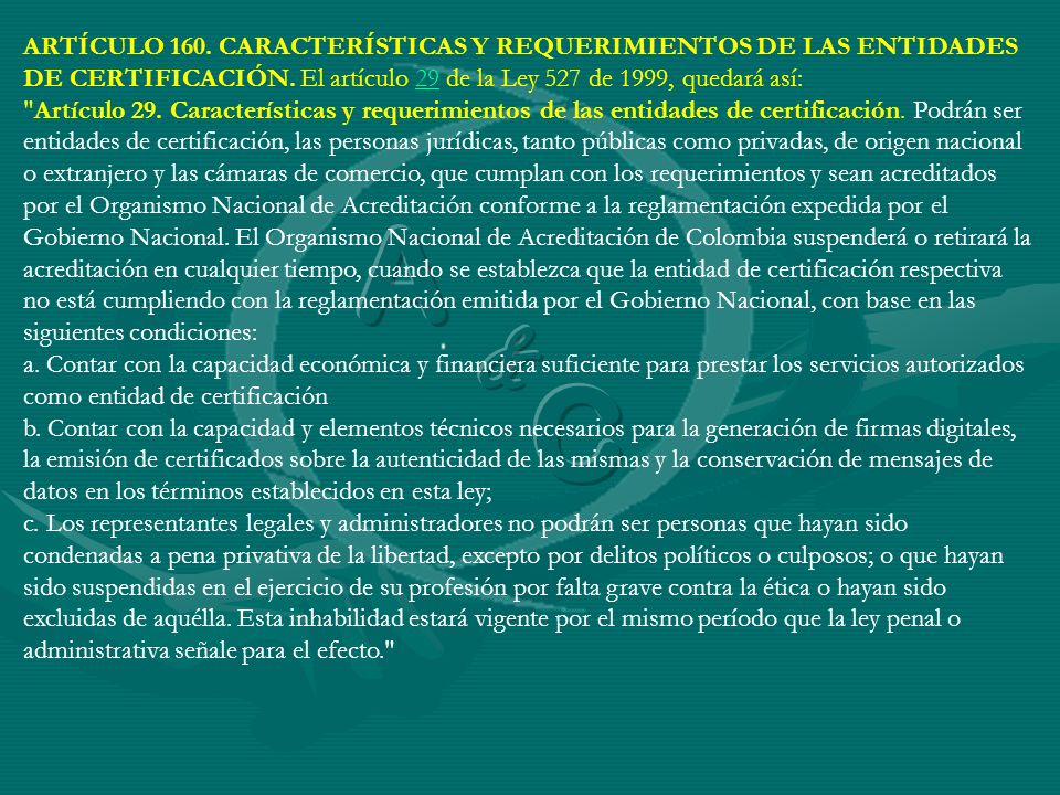 ARTÍCULO 160. CARACTERÍSTICAS Y REQUERIMIENTOS DE LAS ENTIDADES DE CERTIFICACIÓN. El artículo 29 de la Ley 527 de 1999, quedará así: