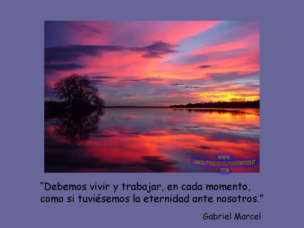 Debemos vivir y trabajar, en cada momento, como si tuviésemos la eternidad ante nosotros.