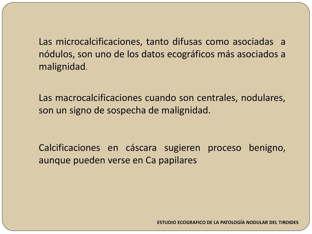 Las microcalcificaciones, tanto difusas como asociadas a nódulos, son uno de los datos ecográficos más asociados a malignidad.