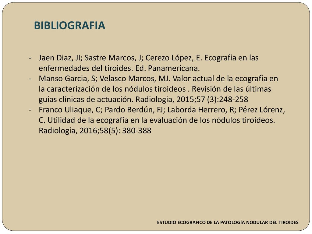 BIBLIOGRAFIA Jaen Diaz, JI; Sastre Marcos, J; Cerezo López, E. Ecografía en las enfermedades del tiroides. Ed. Panamericana.