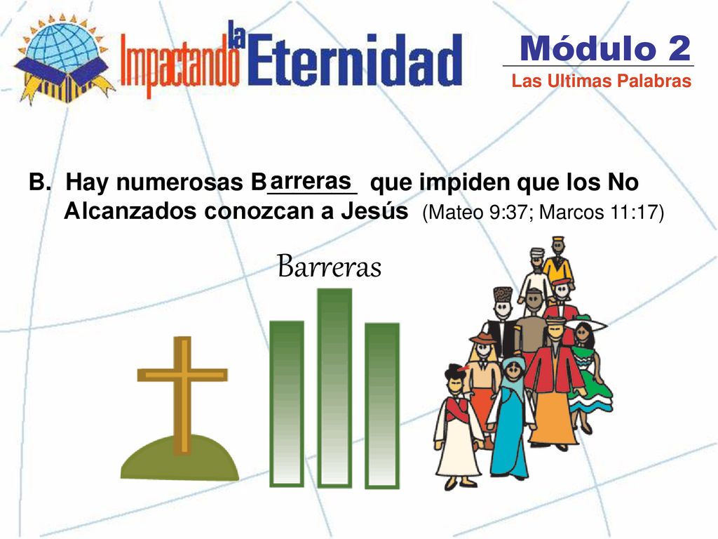 Módulo 2 Las Ultimas Palabras. B. Hay numerosas B_______ que impiden que los No Alcanzados conozcan a Jesús (Mateo 9:37; Marcos 11:17)