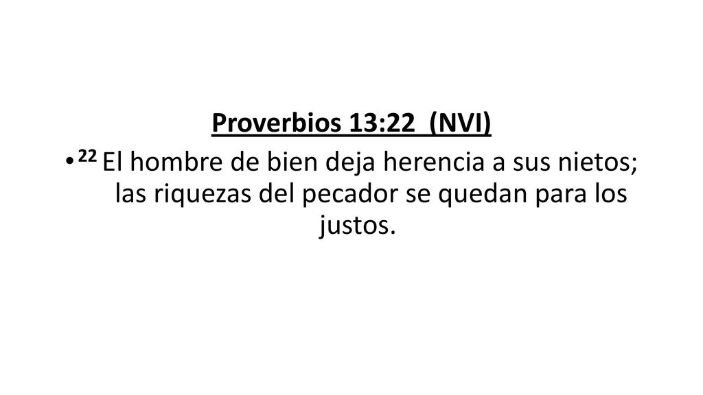 Proverbios 13:22 (NVI) 22 El hombre de bien deja herencia a sus nietos; las riquezas del pecador se quedan para los justos.