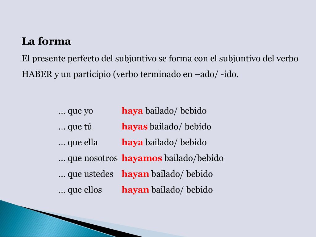 La forma El presente perfecto del subjuntivo se forma con el subjuntivo del verbo HABER y un participio (verbo terminado en –ado/ -ido.