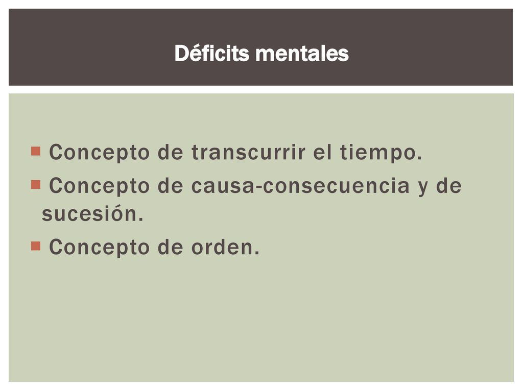 Déficits mentales Concepto de transcurrir el tiempo. Concepto de causa-consecuencia y de sucesión.