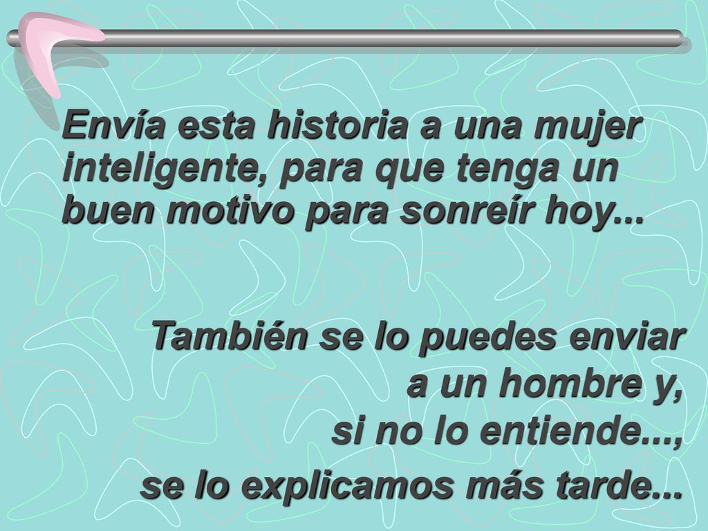 Envía esta historia a una mujer inteligente, para que tenga un buen motivo para sonreír hoy...
