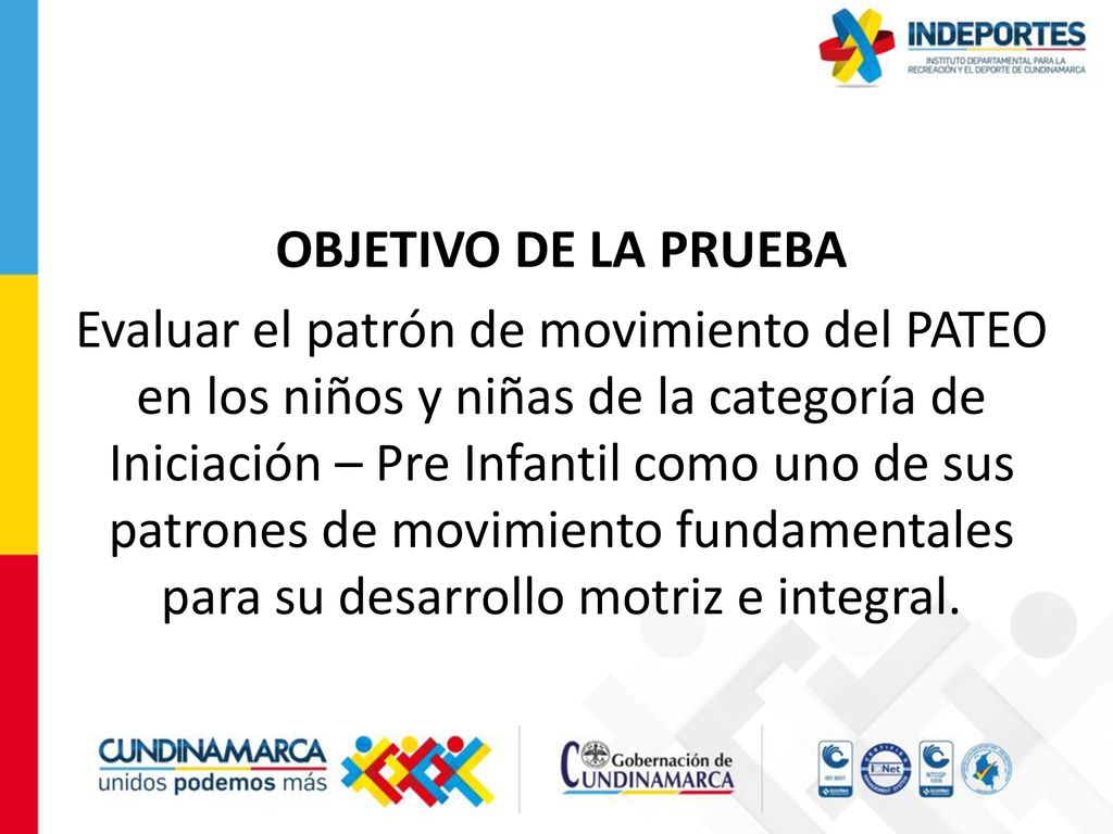 OBJETIVO DE LA PRUEBA Evaluar el patrón de movimiento del PATEO en los niños y niñas de la categoría de Iniciación – Pre Infantil como uno de sus patrones de movimiento fundamentales para su desarrollo motriz e integral.