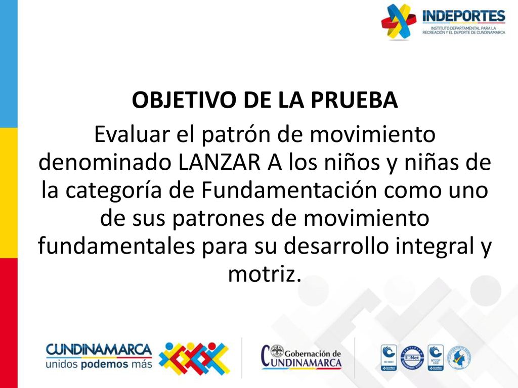 OBJETIVO DE LA PRUEBA Evaluar el patrón de movimiento denominado LANZAR A los niños y niñas de la categoría de Fundamentación como uno de sus patrones de movimiento fundamentales para su desarrollo integral y motriz.