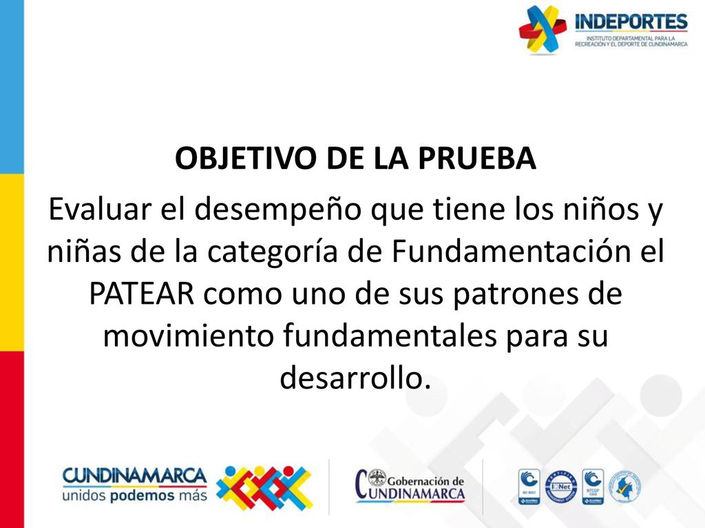 OBJETIVO DE LA PRUEBA Evaluar el desempeño que tiene los niños y niñas de la categoría de Fundamentación el PATEAR como uno de sus patrones de movimiento fundamentales para su desarrollo.