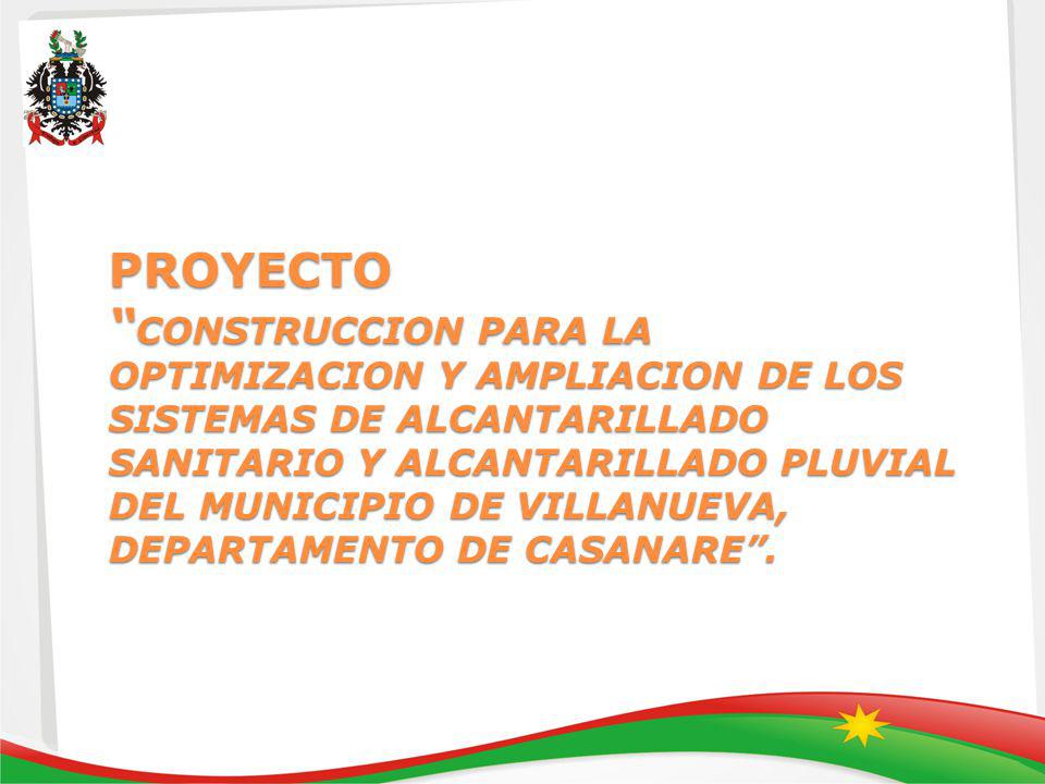 PROYECTO CONSTRUCCION PARA LA OPTIMIZACION Y AMPLIACION DE LOS SISTEMAS DE ALCANTARILLADO SANITARIO Y ALCANTARILLADO PLUVIAL DEL MUNICIPIO DE VILLANUEVA, DEPARTAMENTO DE CASANARE .