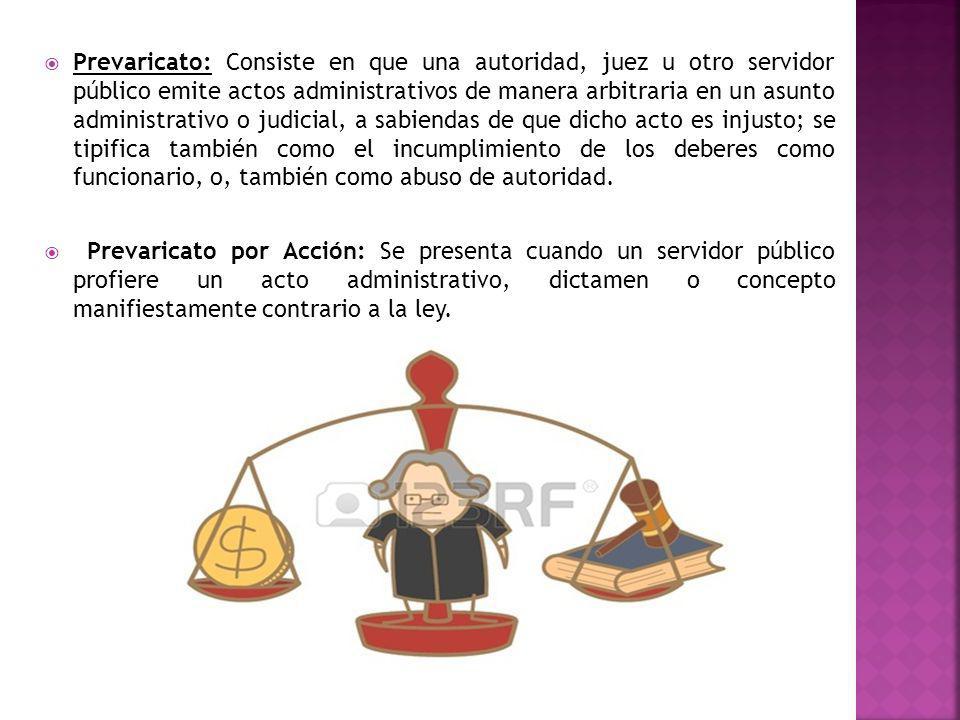 Prevaricato: Consiste en que una autoridad, juez u otro servidor público emite actos administrativos de manera arbitraria en un asunto administrativo o judicial, a sabiendas de que dicho acto es injusto; se tipifica también como el incumplimiento de los deberes como funcionario, o, también como abuso de autoridad.