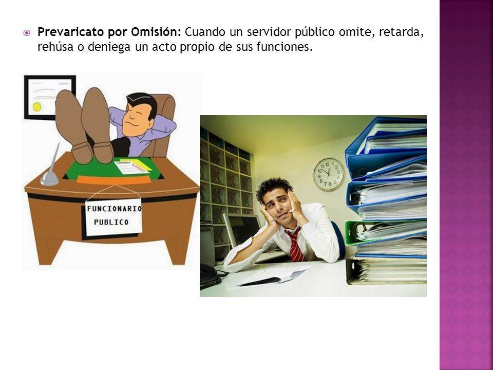 Prevaricato por Omisión: Cuando un servidor público omite, retarda, rehúsa o deniega un acto propio de sus funciones.