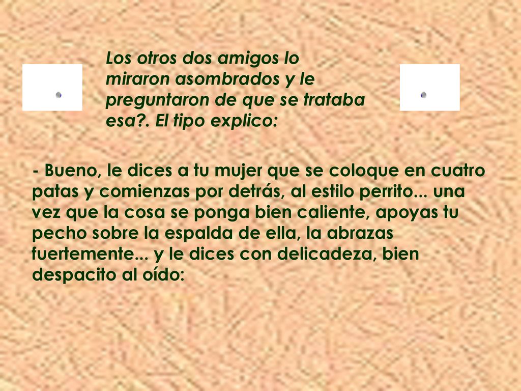 Los otros dos amigos lo miraron asombrados y le preguntaron de que se trataba esa . El tipo explico: