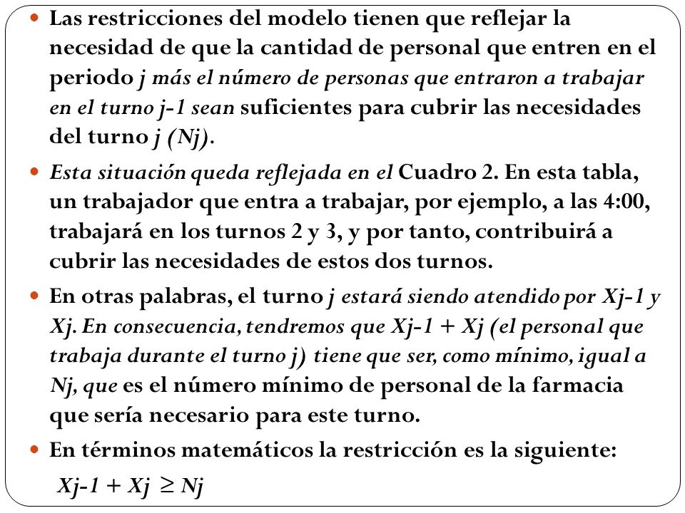 Las restricciones del modelo tienen que reflejar la necesidad de que la cantidad de personal que entren en el periodo j más el número de personas que entraron a trabajar en el turno j-1 sean suficientes para cubrir las necesidades del turno j (Nj).