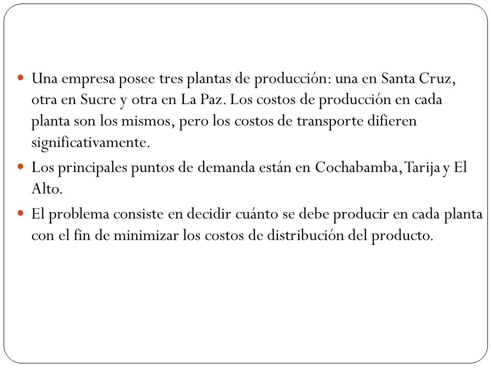 Una empresa posee tres plantas de producción: una en Santa Cruz, otra en Sucre y otra en La Paz. Los costos de producción en cada planta son los mismos, pero los costos de transporte difieren significativamente.