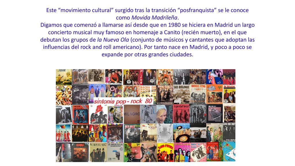Este movimiento cultural surgido tras la transición posfranquista se le conoce como Movida Madrileña.