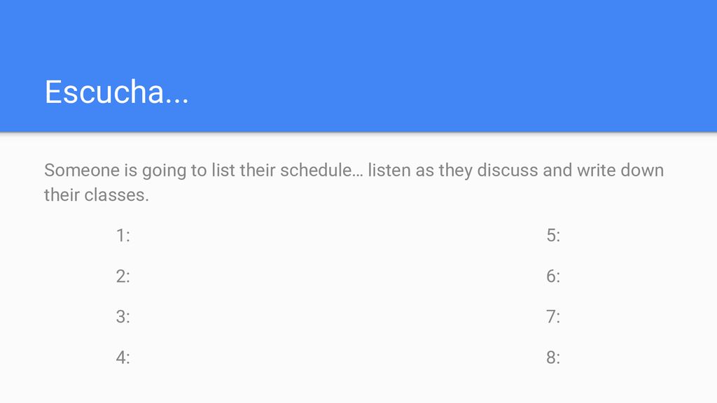 Escucha... Someone is going to list their schedule… listen as they discuss and write down their classes.