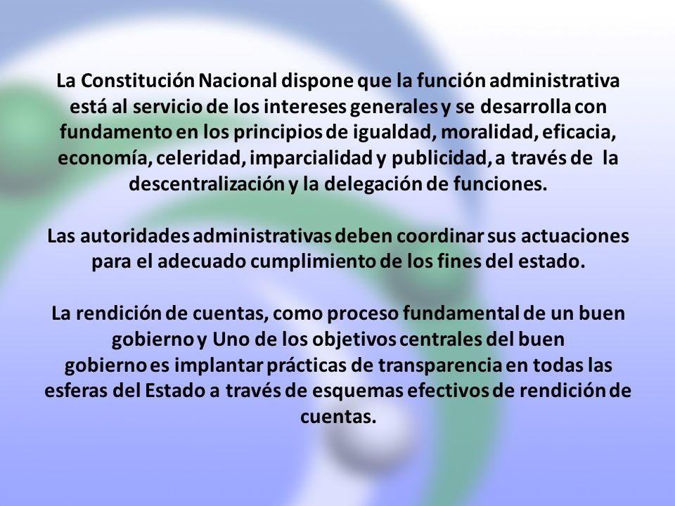La Constitución Nacional dispone que la función administrativa está al servicio de los intereses generales y se desarrolla con fundamento en los principios de igualdad, moralidad, eficacia, economía, celeridad, imparcialidad y publicidad, a través de la descentralización y la delegación de funciones.