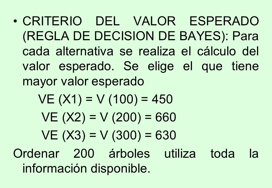 CRITERIO DEL VALOR ESPERADO (REGLA DE DECISION DE BAYES): Para cada alternativa se realiza el cálculo del valor esperado. Se elige el que tiene mayor valor esperado