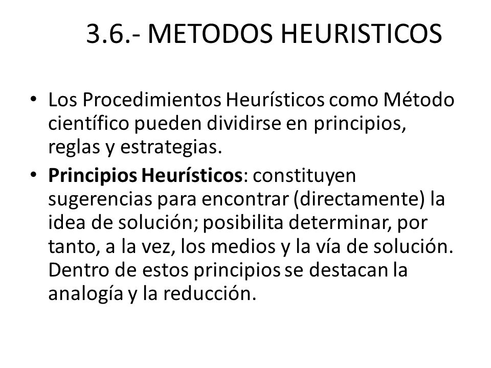 3.6.- METODOS HEURISTICOS Los Procedimientos Heurísticos como Método científico pueden dividirse en principios, reglas y estrategias.