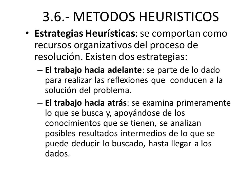 3.6.- METODOS HEURISTICOS Estrategias Heurísticas: se comportan como recursos organizativos del proceso de resolución. Existen dos estrategias: