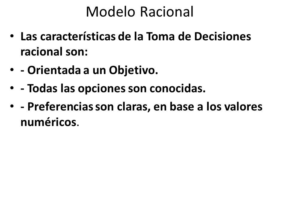 Modelo Racional Las características de la Toma de Decisiones racional son: - Orientada a un Objetivo.
