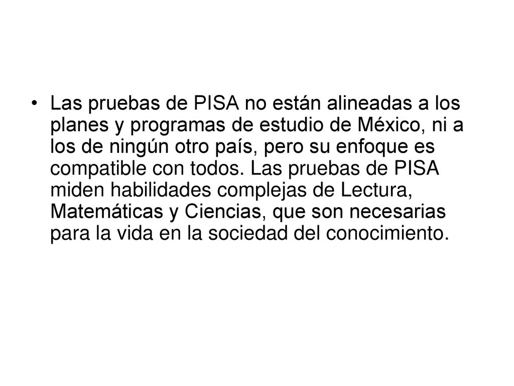 Las pruebas de PISA no están alineadas a los planes y programas de estudio de México, ni a los de ningún otro país, pero su enfoque es compatible con todos.