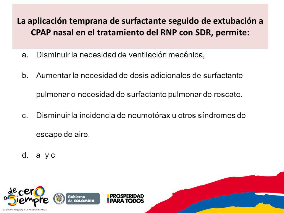 La aplicación temprana de surfactante seguido de extubación a CPAP nasal en el tratamiento del RNP con SDR, permite: