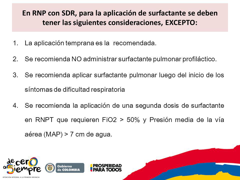 En RNP con SDR, para la aplicación de surfactante se deben tener las siguientes consideraciones, EXCEPTO: