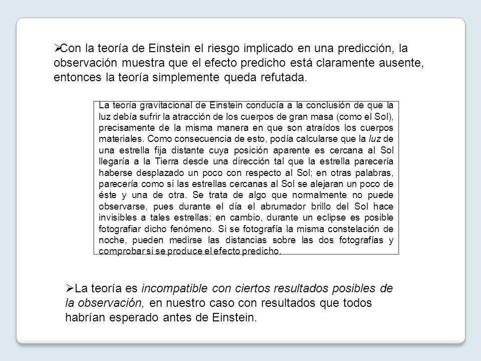 Con la teoría de Einstein el riesgo implicado en una predicción, la observación muestra que el efecto predicho está claramente ausente, entonces la teoría simplemente queda refutada.