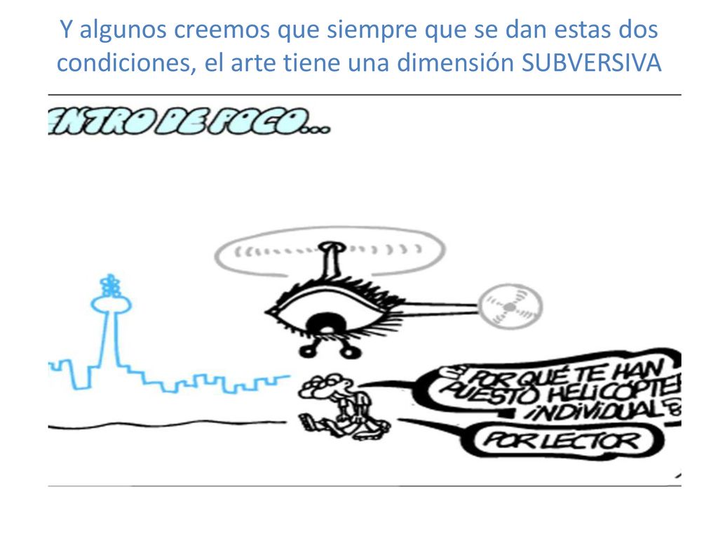 Y algunos creemos que siempre que se dan estas dos condiciones, el arte tiene una dimensión SUBVERSIVA