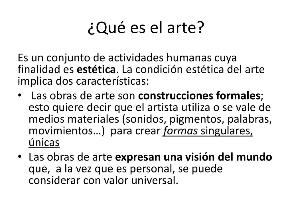 ¿Qué es el arte Es un conjunto de actividades humanas cuya finalidad es estética. La condición estética del arte implica dos características: