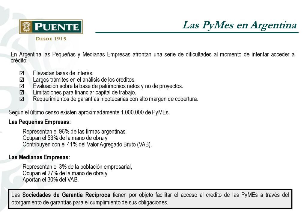 Las PyMes en Argentina En Argentina las Pequeñas y Medianas Empresas afrontan una serie de dificultades al momento de intentar acceder al crédito: