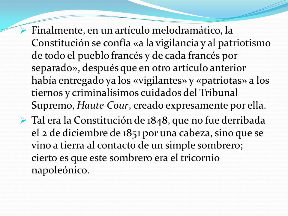 Finalmente, en un artículo melodramático, la Constitución se confía «a la vigilancia y al patriotismo de todo el pueblo francés y de cada francés por separado», después que en otro artículo anterior había entregado ya los «vigilantes» y «patriotas» a los tiernos y criminalísimos cuidados del Tribunal Supremo, Haute Cour, creado expresamente por ella.