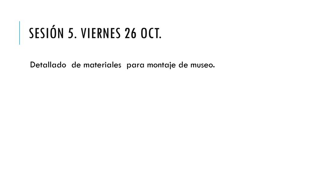 Sesión 5. viernes 26 Oct. Detallado de materiales para montaje de museo.