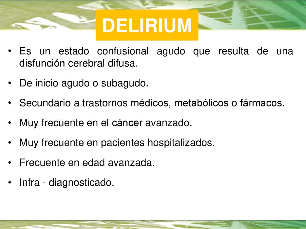 DELIRIUM Es un estado confusional agudo que resulta de una disfunción cerebral difusa. De inicio agudo o subagudo.