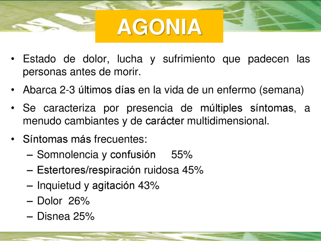 AGONIA Estado de dolor, lucha y sufrimiento que padecen las personas antes de morir. Abarca 2-3 últimos días en la vida de un enfermo (semana)