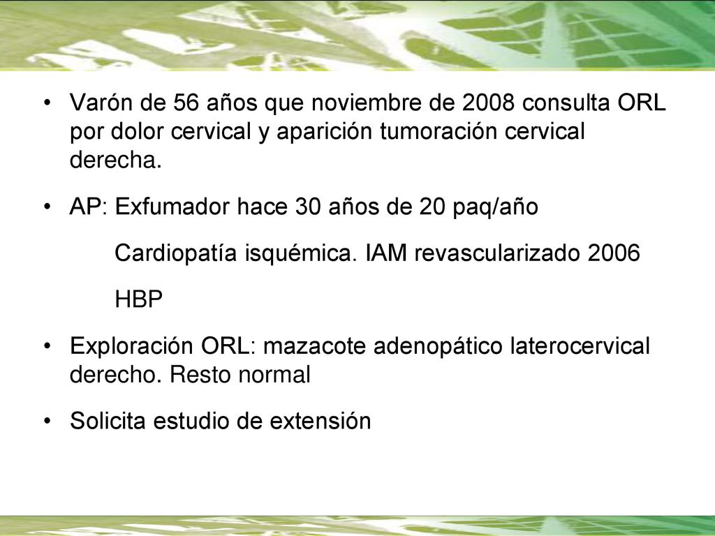 Varón de 56 años que noviembre de 2008 consulta ORL por dolor cervical y aparición tumoración cervical derecha.