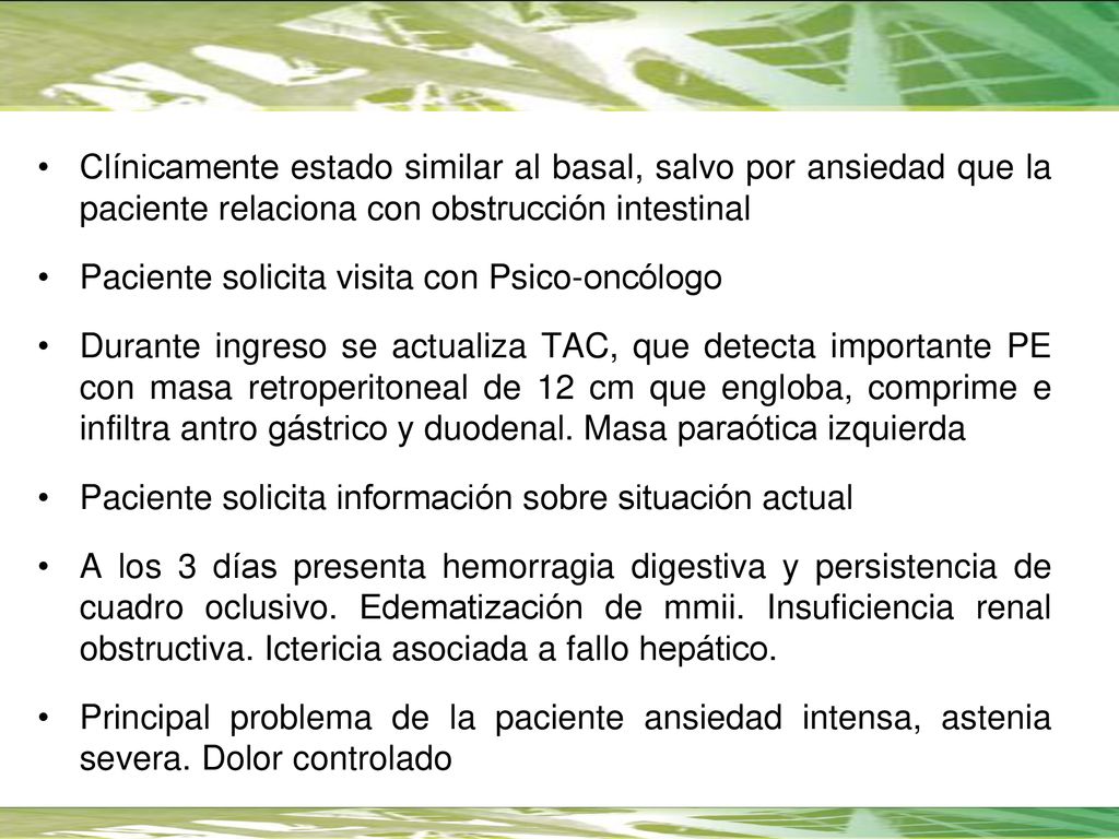 Clínicamente estado similar al basal, salvo por ansiedad que la paciente relaciona con obstrucción intestinal