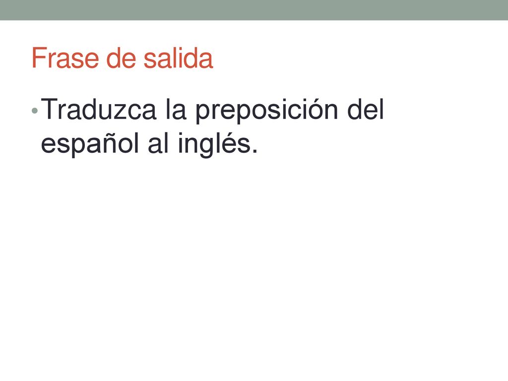 Frase de salida Traduzca la preposición del español al inglés.
