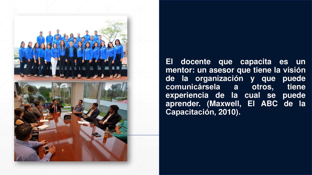 El docente que capacita es un mentor: un asesor que tiene la visión de la organización y que puede comunicársela a otros, tiene experiencia de la cual se puede aprender.