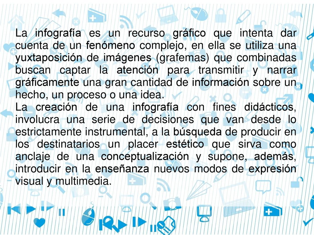 La infografía es un recurso gráfico que intenta dar cuenta de un fenómeno complejo, en ella se utiliza una yuxtaposición de imágenes (grafemas) que combinadas buscan captar la atención para transmitir y narrar gráficamente una gran cantidad de información sobre un hecho, un proceso o una idea.