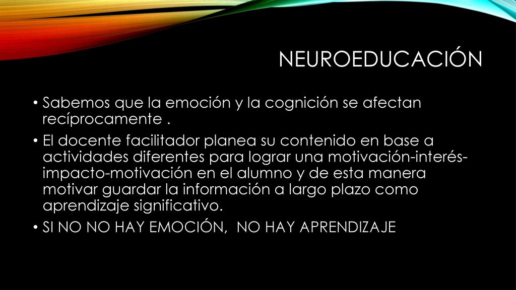 Neuroeducación Sabemos que la emoción y la cognición se afectan recíprocamente .